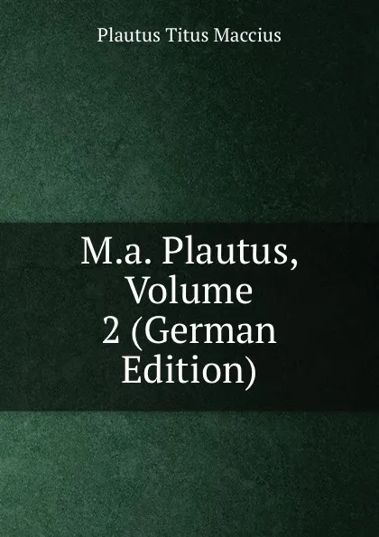 Обложка книги M.a. Plautus, Volume 2 (German Edition), Titus Maccius Plautus