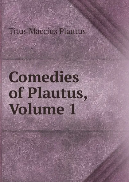 Обложка книги Comedies of Plautus, Volume 1, Titus Maccius Plautus