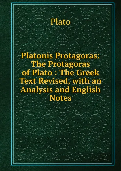 Обложка книги Platonis Protagoras: The Protagoras of Plato : The Greek Text Revised, with an Analysis and English Notes, Plato