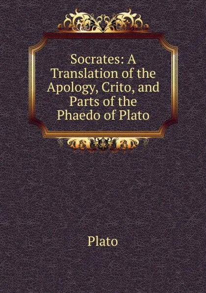 Обложка книги Socrates: A Translation of the Apology, Crito, and Parts of the Phaedo of Plato, Plato