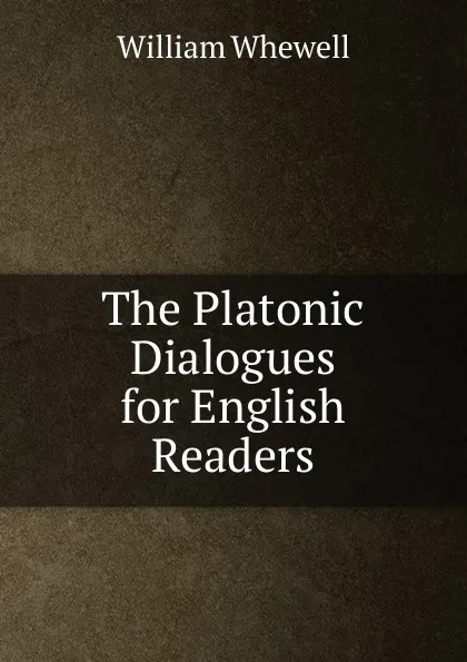 Обложка книги The Platonic Dialogues for English Readers, William Whewell