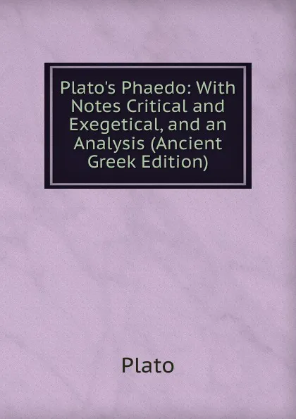 Обложка книги Plato.s Phaedo: With Notes Critical and Exegetical, and an Analysis (Ancient Greek Edition), Plato