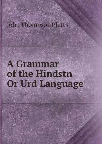 Обложка книги A Grammar of the Hindstn Or Urd Language, John Thompson Platts