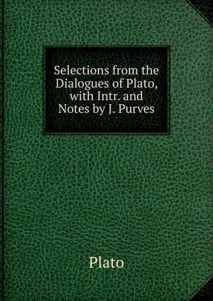 Обложка книги Selections from the Dialogues of Plato, with Intr. and Notes by J. Purves, Plato