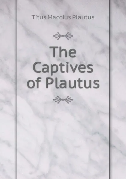 Обложка книги The Captives of Plautus, Titus Maccius Plautus