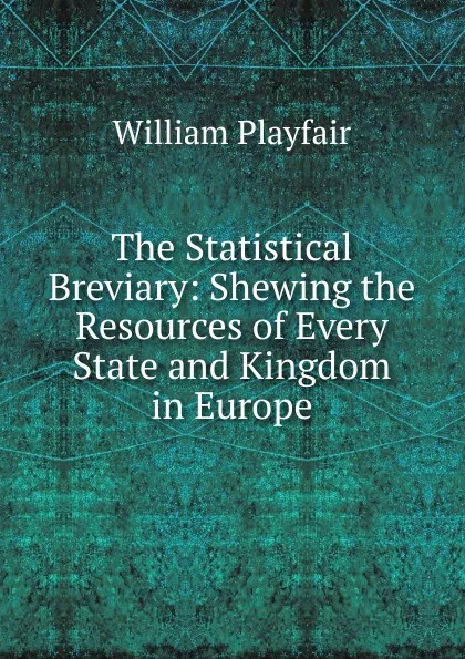 Обложка книги The Statistical Breviary: Shewing the Resources of Every State and Kingdom in Europe, William Playfair