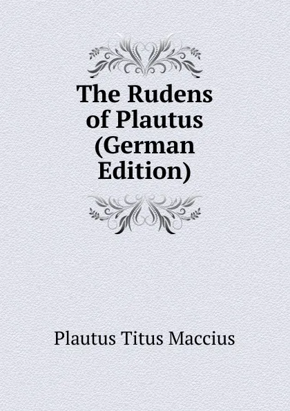 Обложка книги The Rudens of Plautus (German Edition), Titus Maccius Plautus
