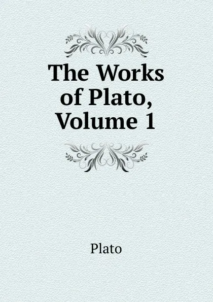 Обложка книги The Works of Plato, Volume 1, Plato