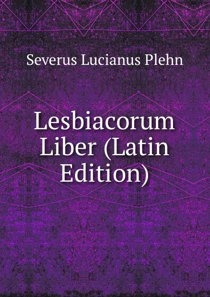 Обложка книги Lesbiacorum Liber (Latin Edition), Severus Lucianus Plehn