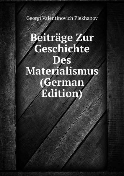 Обложка книги Beitrage Zur Geschichte Des Materialismus (German Edition), Georgi Valentinovich Plekhanov