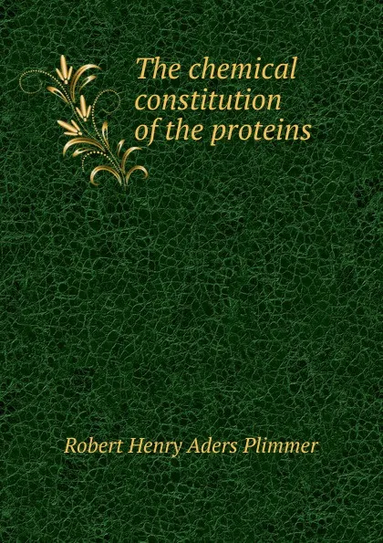 Обложка книги The chemical constitution of the proteins, Robert Henry Aders Plimmer