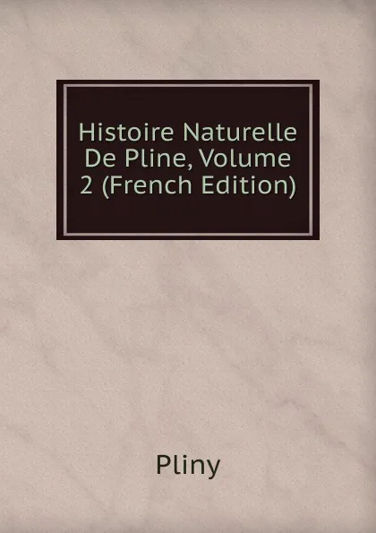 Обложка книги Histoire Naturelle De Pline, Volume 2 (French Edition), Pliny