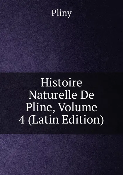 Обложка книги Histoire Naturelle De Pline, Volume 4 (Latin Edition), Pliny