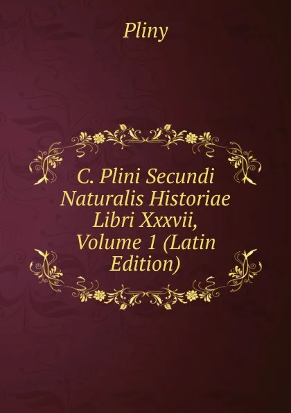 Обложка книги C. Plini Secundi Naturalis Historiae Libri Xxxvii, Volume 1 (Latin Edition), Pliny