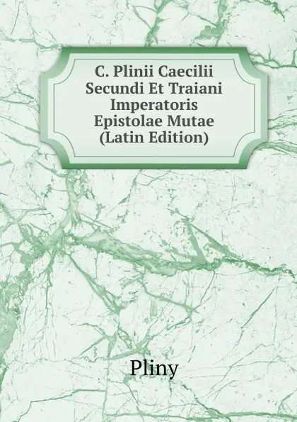 Обложка книги C. Plinii Caecilii Secundi Et Traiani Imperatoris Epistolae Mutae (Latin Edition), Pliny