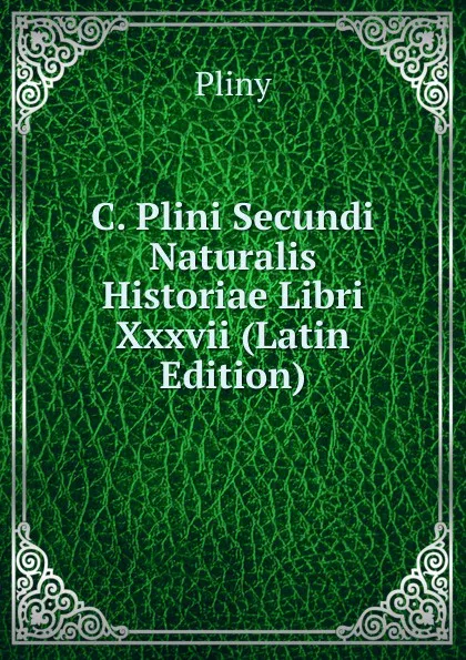 Обложка книги C. Plini Secundi Naturalis Historiae Libri Xxxvii (Latin Edition), Pliny