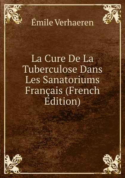 Обложка книги La Cure De La Tuberculose Dans Les Sanatoriums Francais (French Edition), Emile Verhaeren