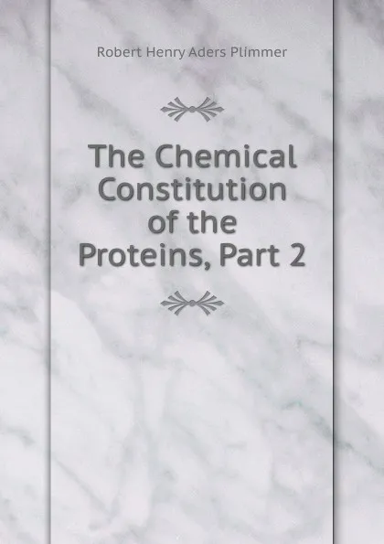 Обложка книги The Chemical Constitution of the Proteins, Part 2, Robert Henry Aders Plimmer