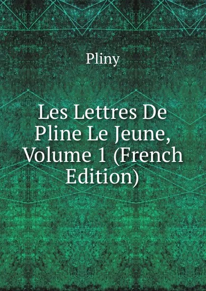 Обложка книги Les Lettres De Pline Le Jeune, Volume 1 (French Edition), Pliny