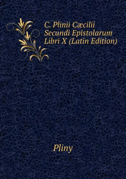 Обложка книги C. Plinii Caecilii Secundi Epistolarum Libri X (Latin Edition), Pliny