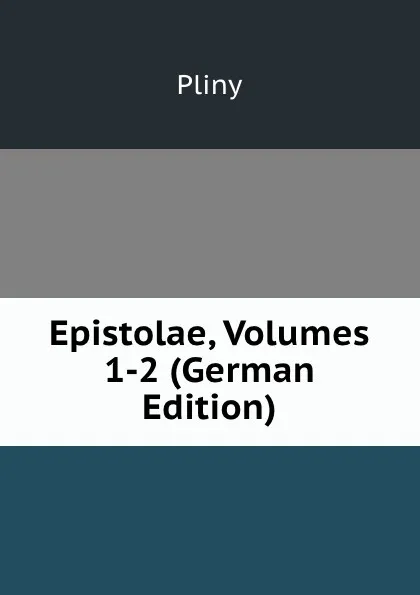 Обложка книги Epistolae, Volumes 1-2 (German Edition), Pliny