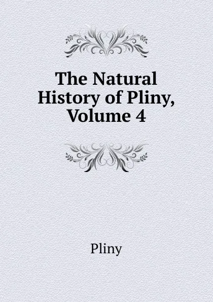 Обложка книги The Natural History of Pliny, Volume 4, Pliny