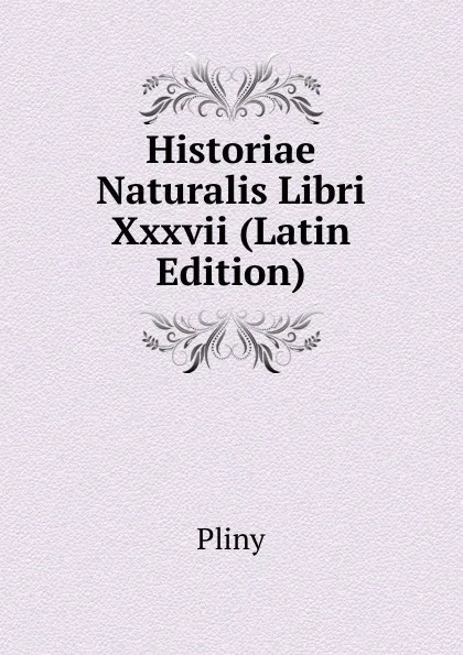 Обложка книги Historiae Naturalis Libri Xxxvii (Latin Edition), Pliny