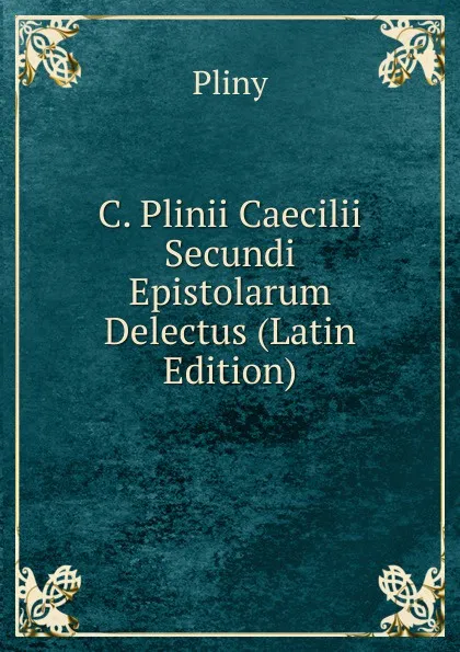 Обложка книги C. Plinii Caecilii Secundi Epistolarum Delectus (Latin Edition), Pliny