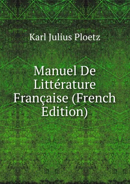 Обложка книги Manuel De Litterature Francaise (French Edition), Karl Julius Ploetz