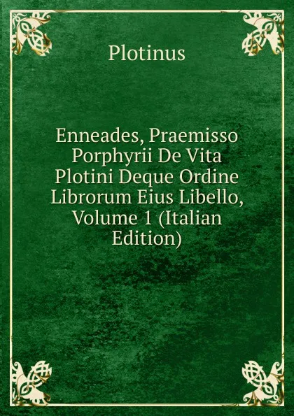 Обложка книги Enneades, Praemisso Porphyrii De Vita Plotini Deque Ordine Librorum Eius Libello, Volume 1 (Italian Edition), Plotinus