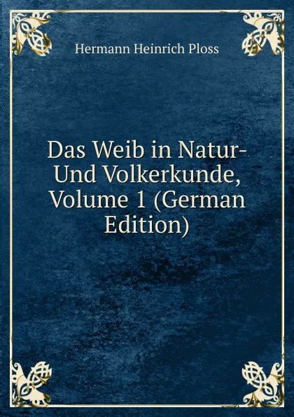 Обложка книги Das Weib in Natur- Und Volkerkunde, Volume 1 (German Edition), Hermann Heinrich Ploss