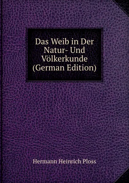 Обложка книги Das Weib in Der Natur- Und Volkerkunde (German Edition), Hermann Heinrich Ploss