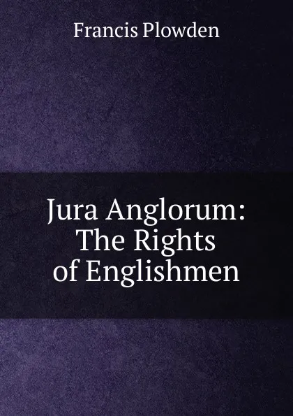 Обложка книги Jura Anglorum: The Rights of Englishmen, Francis Plowden