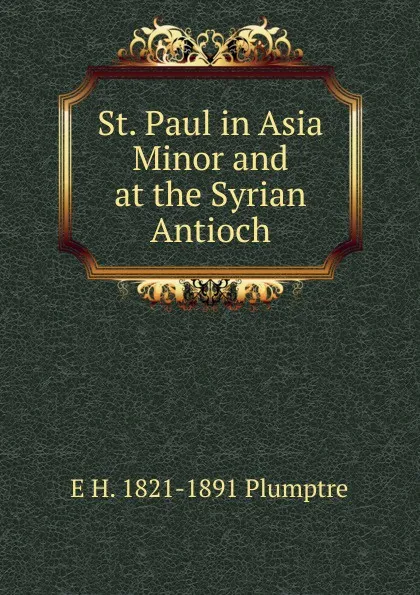 Обложка книги St. Paul in Asia Minor and at the Syrian Antioch, E H. 1821-1891 Plumptre