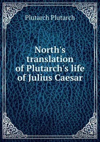 Обложка книги North.s translation of Plutarch.s life of Julius Caesar, Plutarch