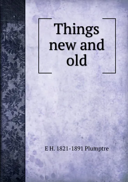 Обложка книги Things new and old, E H. 1821-1891 Plumptre