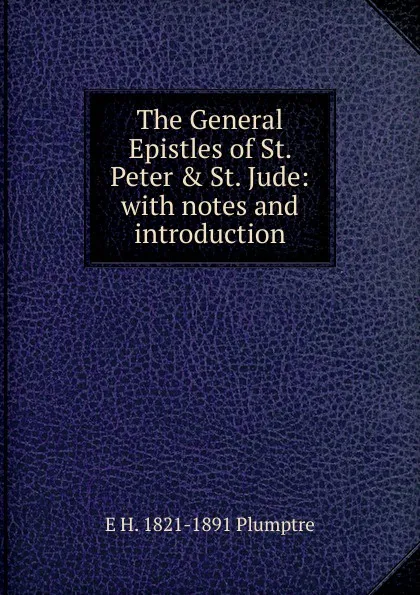 Обложка книги The General Epistles of St. Peter . St. Jude: with notes and introduction, E H. 1821-1891 Plumptre