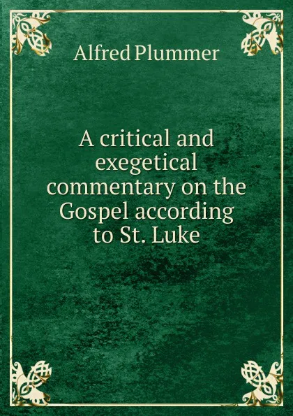 Обложка книги A critical and exegetical commentary on the Gospel according to St. Luke, Alfred Plummer