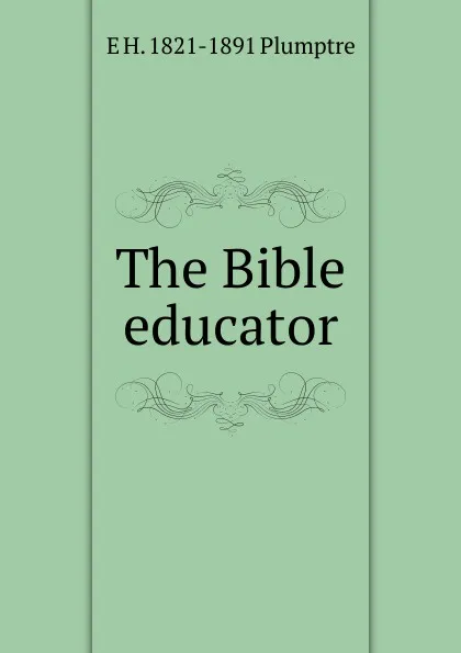 Обложка книги The Bible educator, E H. 1821-1891 Plumptre