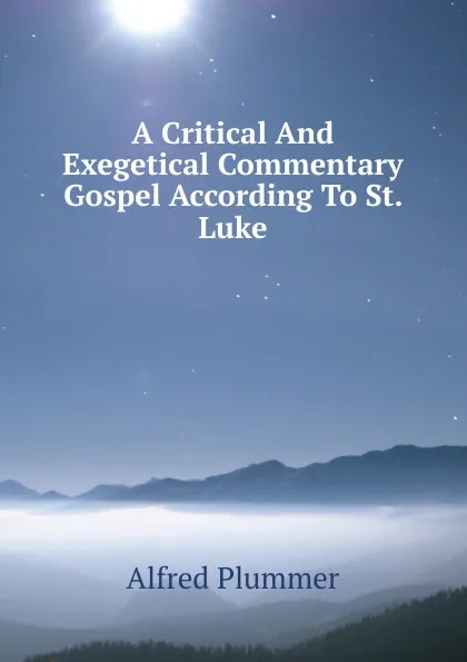 Обложка книги A Critical And Exegetical Commentary Gospel According To St. Luke, Alfred Plummer