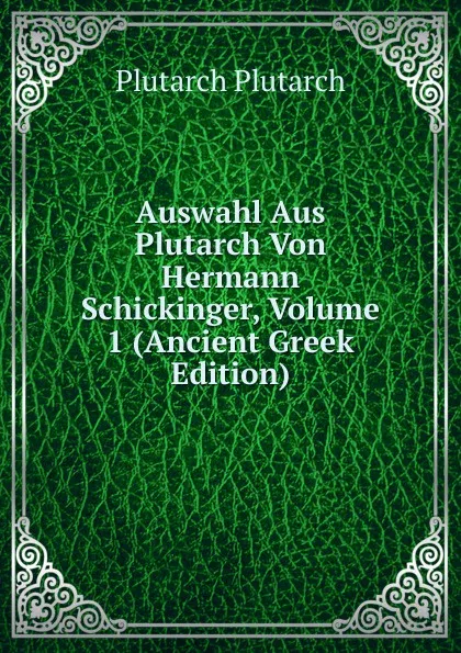 Обложка книги Auswahl Aus Plutarch Von Hermann Schickinger, Volume 1 (Ancient Greek Edition), Plutarch