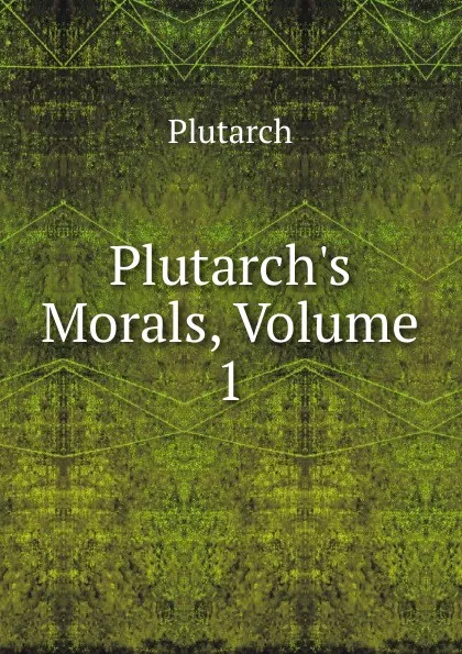 Обложка книги Plutarch.s Morals, Volume 1, Plutarch