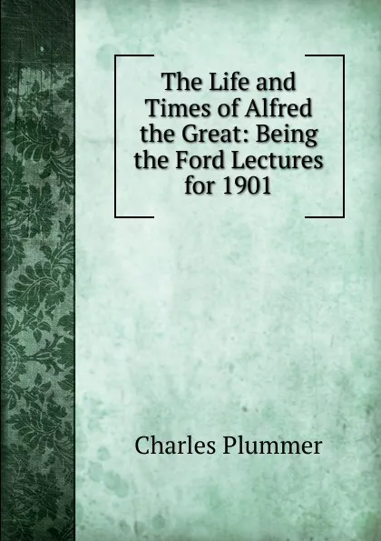 Обложка книги The Life and Times of Alfred the Great: Being the Ford Lectures for 1901, Charles Plummer