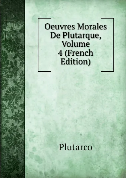 Обложка книги Oeuvres Morales De Plutarque, Volume 4 (French Edition), Plutarco