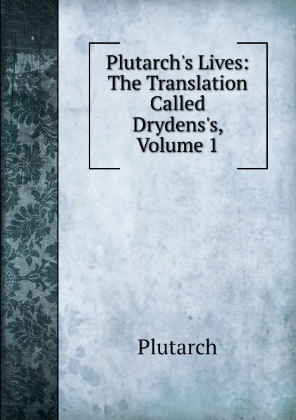 Обложка книги Plutarch.s Lives: The Translation Called Drydens.s, Volume 1, Plutarch