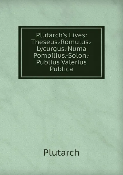 Обложка книги Plutarch.s Lives: Theseus.-Romulus.-Lycurgus.-Numa Pompilius.-Solon.-Publius Valerius Publica, Plutarch