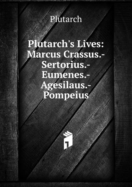 Обложка книги Plutarch.s Lives: Marcus Crassus.-Sertorius.-Eumenes.-Agesilaus.-Pompeius, Plutarch