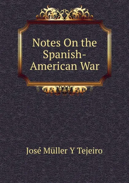 Обложка книги Notes On the Spanish-American War., Jose Muller y Tejeiro