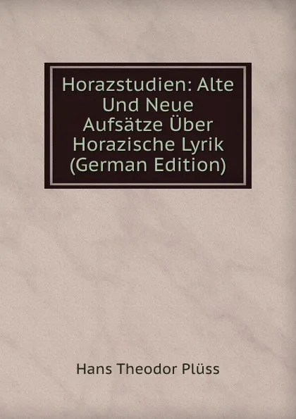 Обложка книги Horazstudien: Alte Und Neue Aufsatze Uber Horazische Lyrik (German Edition), Hans Theodor Plüss