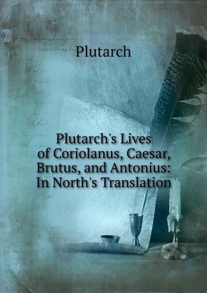 Обложка книги Plutarch.s Lives of Coriolanus, Caesar, Brutus, and Antonius: In North.s Translation, Plutarch